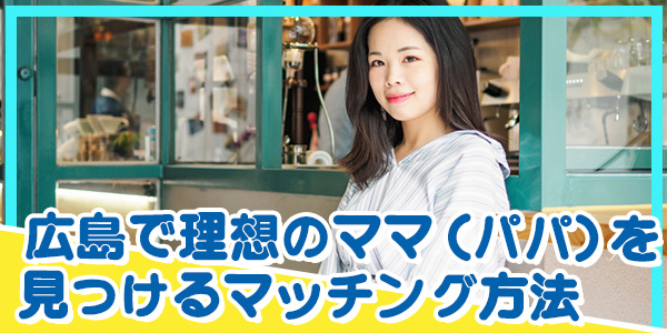 広島で理想のママ(パパ)を見つけるマッチング方法